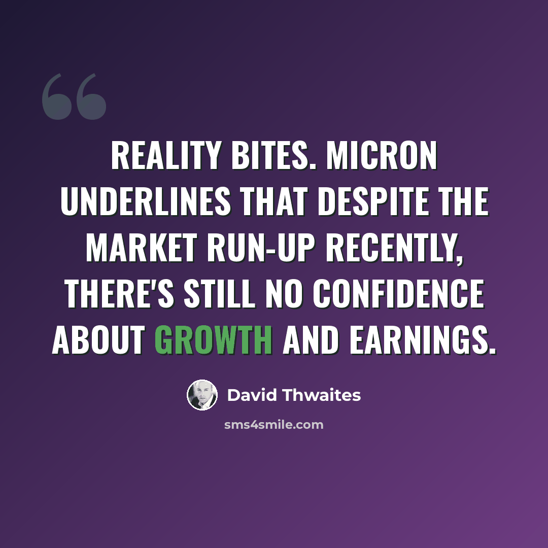 “Reality bites. Micron underlines that despite the market run-up recently, there's still no confidence about growth and earnings.” quote by David Thwaites