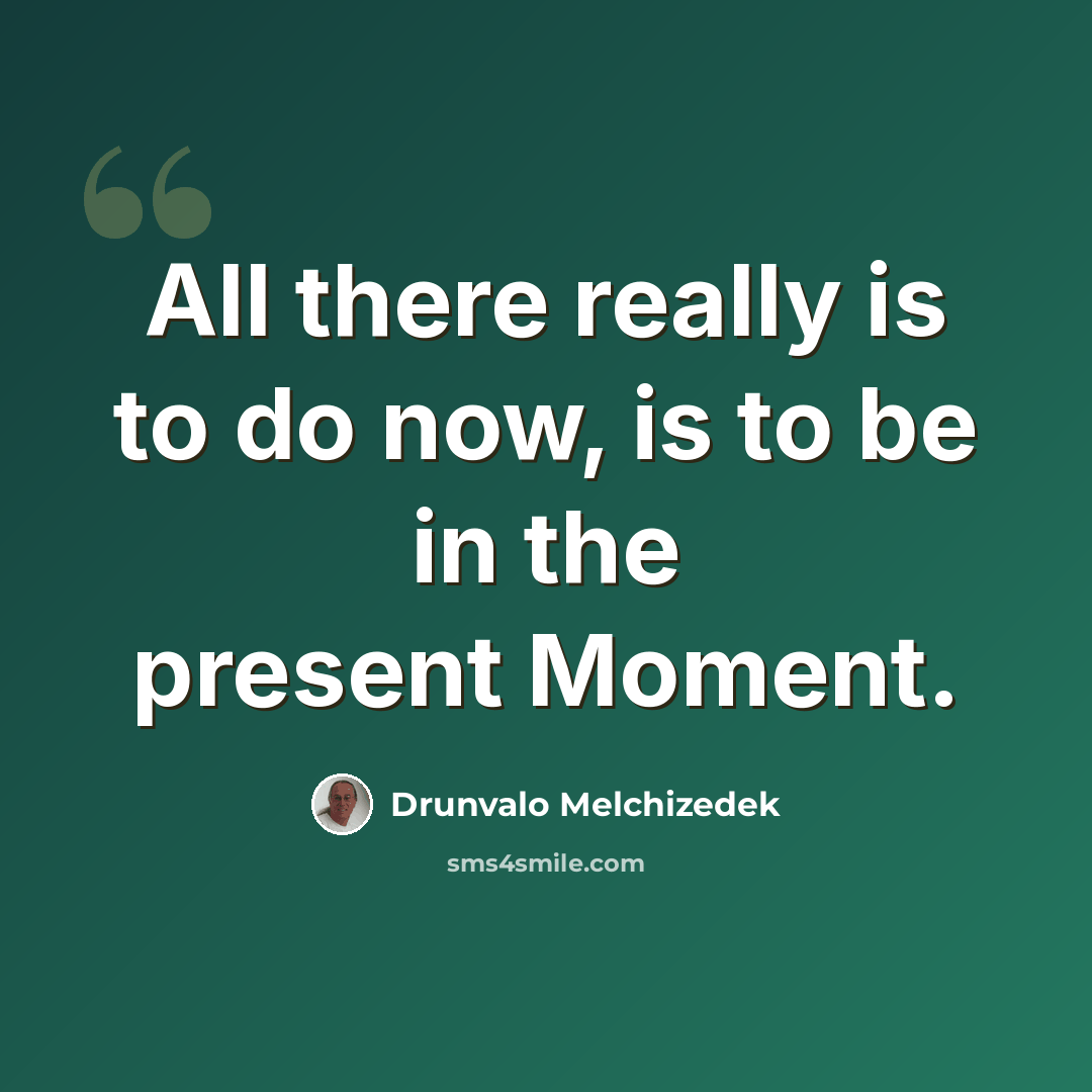 “All there really is to do now, is to be in the present Moment.” quote by Drunvalo Melchizedek
