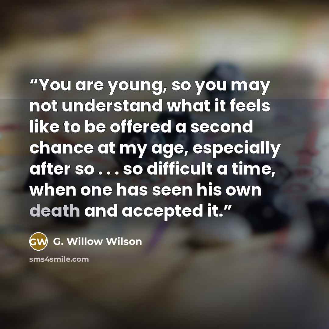 “You are young, so you may not understand what it feels like to be offered a second chance at my age, especially after so . . . so difficult a time, when one has seen his own death and accepted it.” quote by G. Willow Wilson