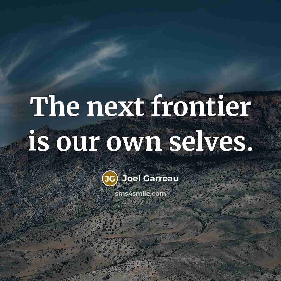 “The next frontier is our own selves.” quote by Joel Garreau