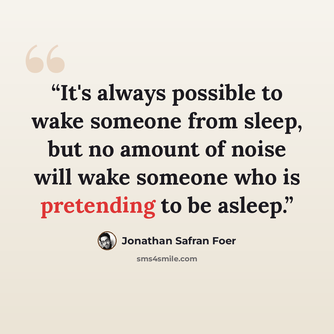 “It's always possible to wake someone from sleep, but no amount of noise will wake someone who is pretending to be asleep.” quote by Jonathan Safran Foer
