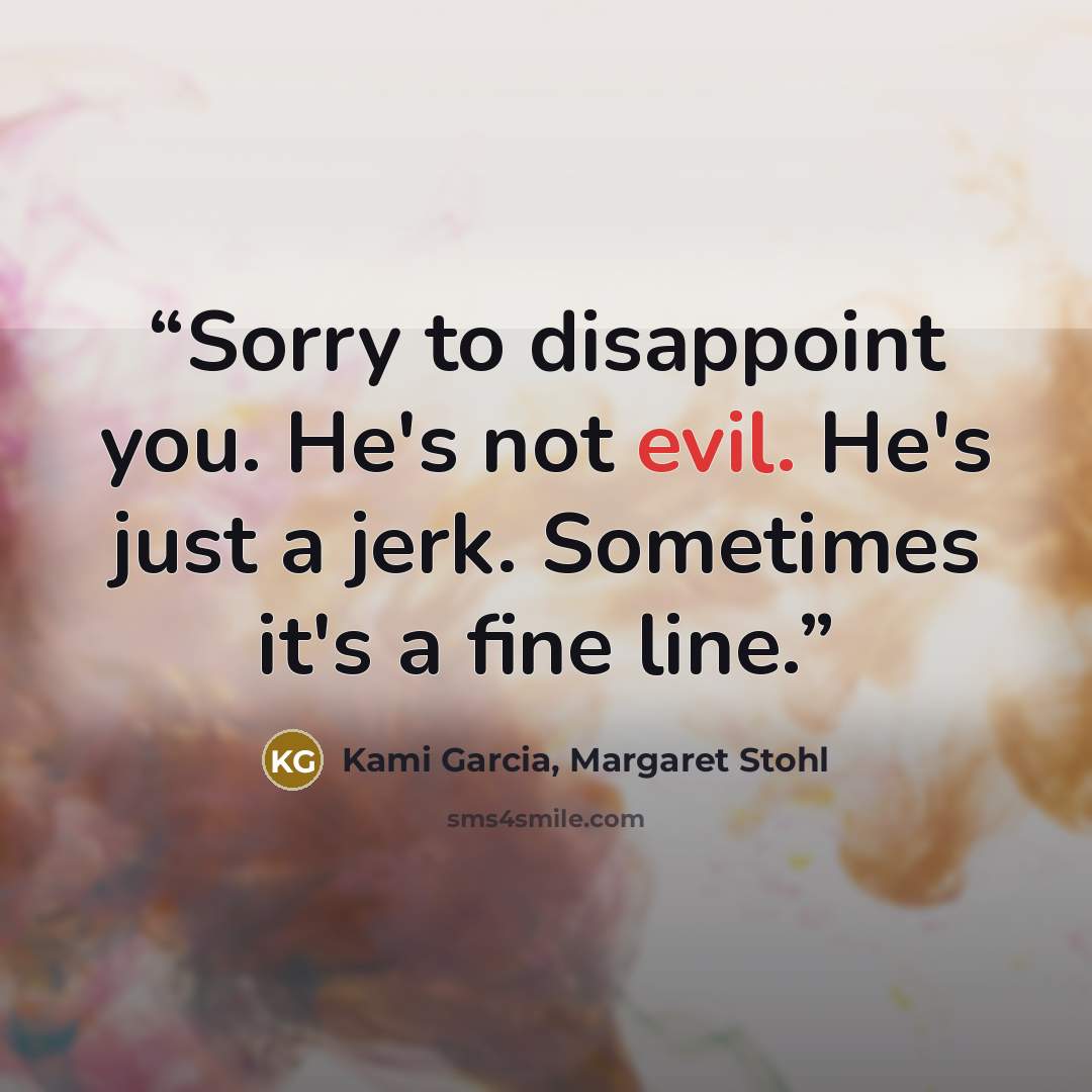 “Sorry to disappoint you. He's not evil. He's just a jerk. Sometimes it's a fine line.” quote by Kami Garcia, Margaret Stohl