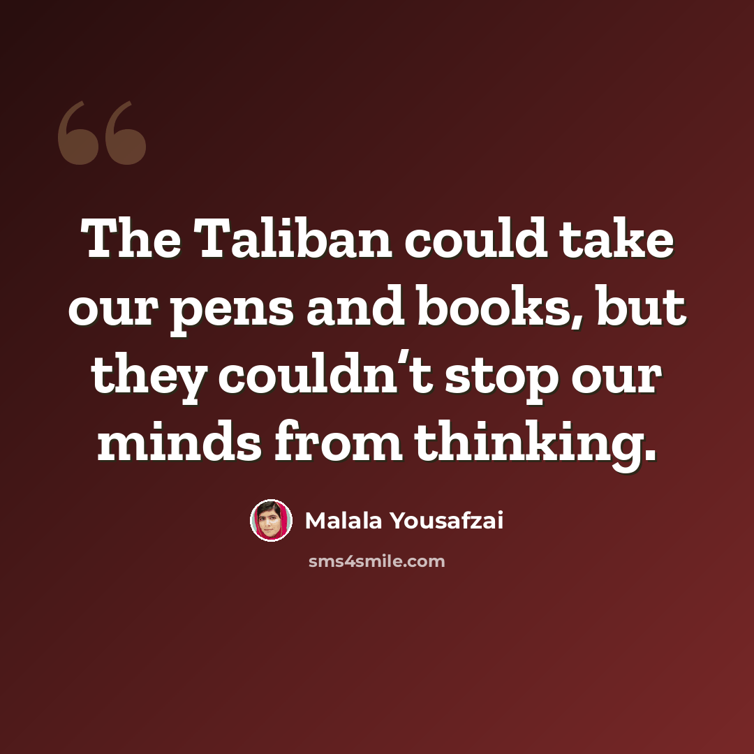 “The Taliban could take our pens and books, but they couldn’t stop our minds from thinking.” quote by Malala Yousafzai