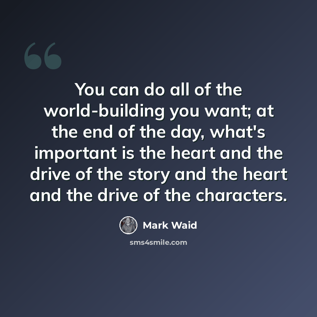“You can do all of the world-building you want; at the end of the day, what's important is the heart and the drive of the story and the heart and the drive of the characters.” quote by Mark Waid