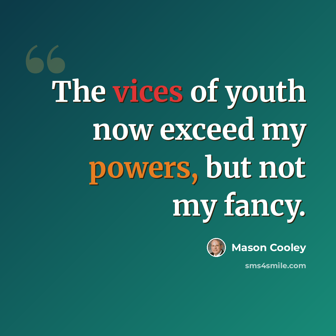 “The vices of youth now exceed my powers, but not my fancy.” quote by Mason Cooley