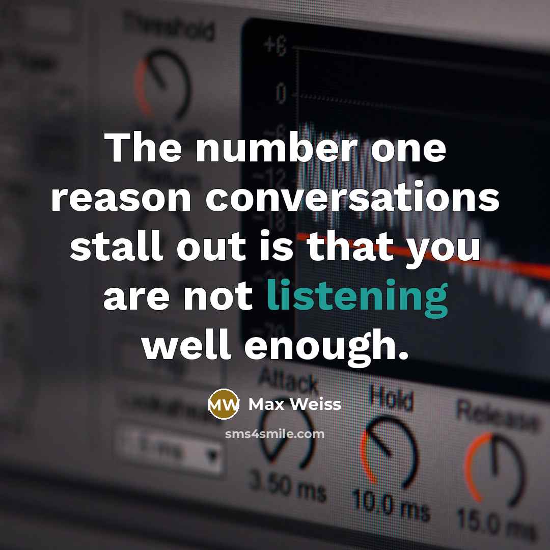 “The number one reason conversations stall out is that you are not listening well enough.” quote by Max Weiss
