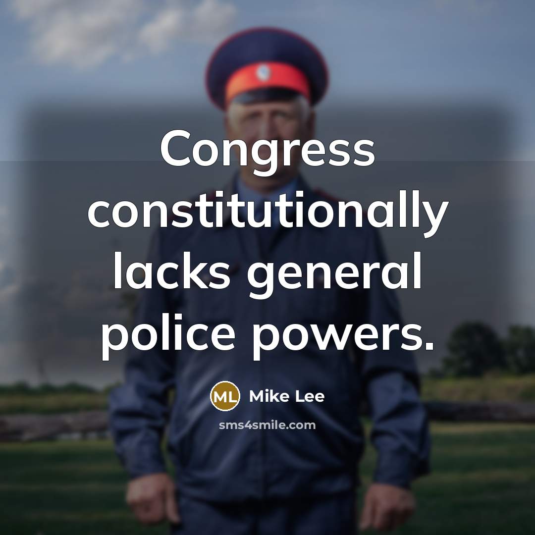 “Congress constitutionally lacks general police powers.” quote by Mike Lee