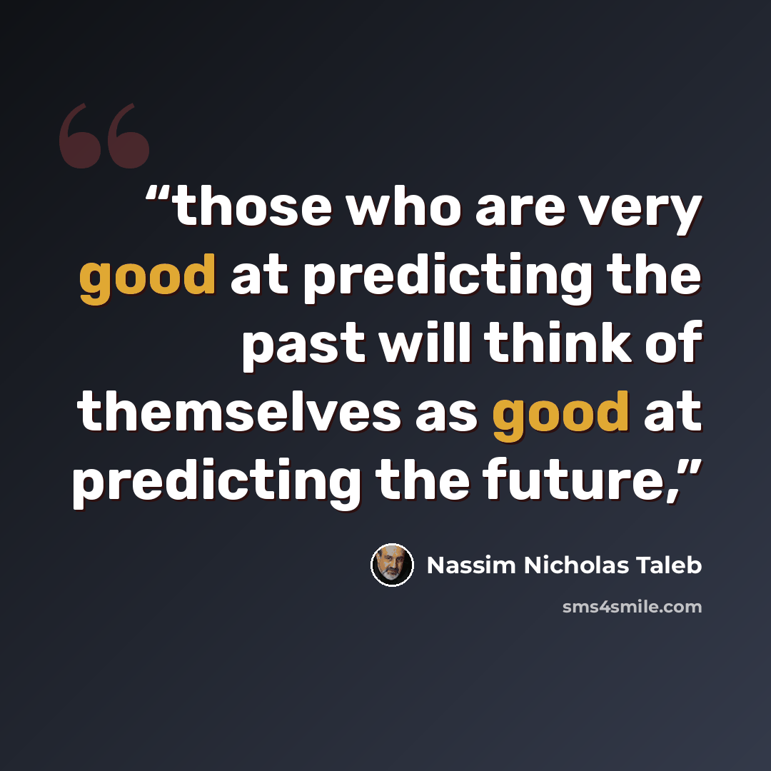 “those who are very good at predicting the past will think of themselves as good at predicting the future,” quote by Nassim Nicholas Taleb