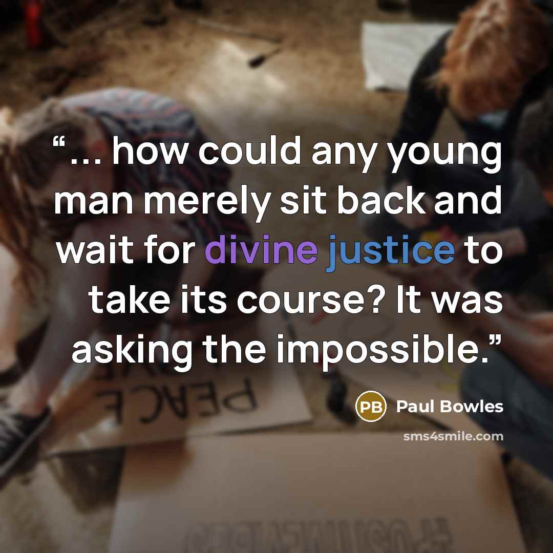 “... how could any young man merely sit back and wait for divine justice to take its course? It was asking the impossible.” quote by Paul Bowles