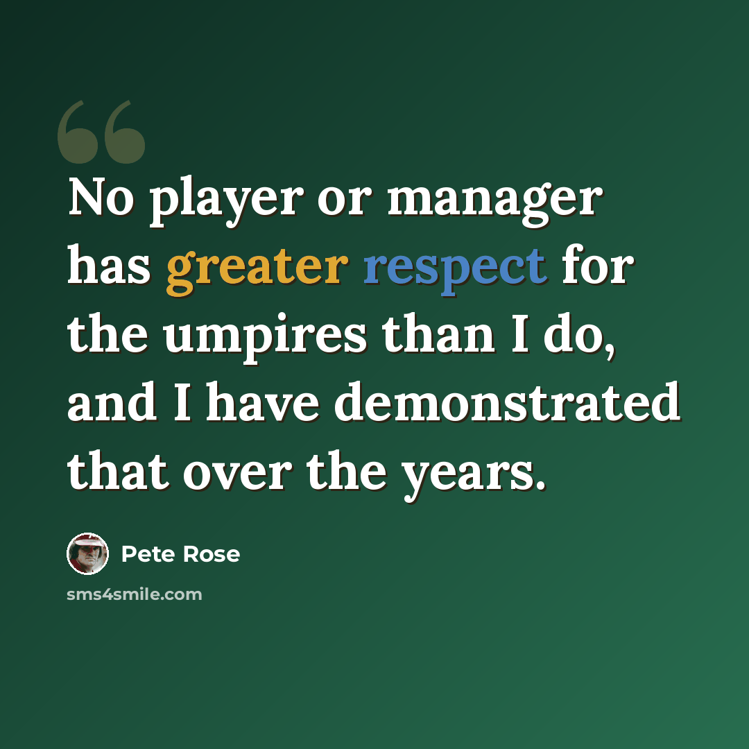 “No player or manager has greater respect for the umpires than I do, and I have demonstrated that over the years.” quote by Pete Rose
