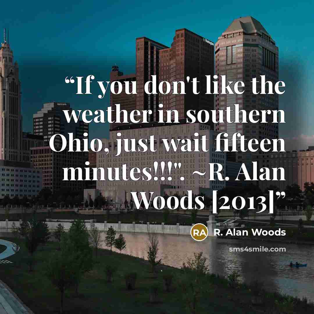 “If you don't like the weather in southern Ohio, just wait fifteen minutes!!!". ~R. Alan Woods [2013]” quote by R. Alan Woods