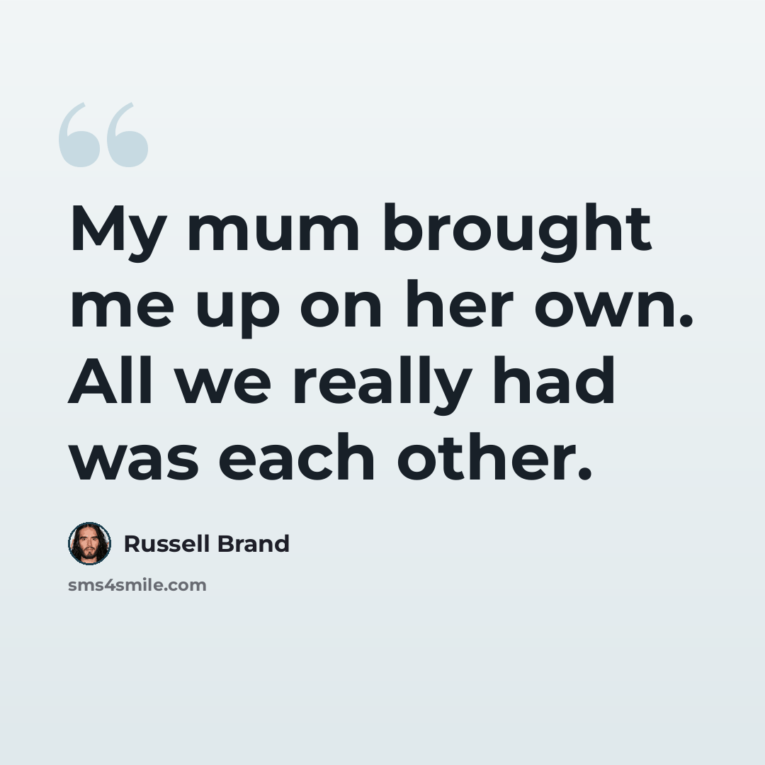 “My mum brought me up on her own. All we really had was each other.” quote by Russell Brand