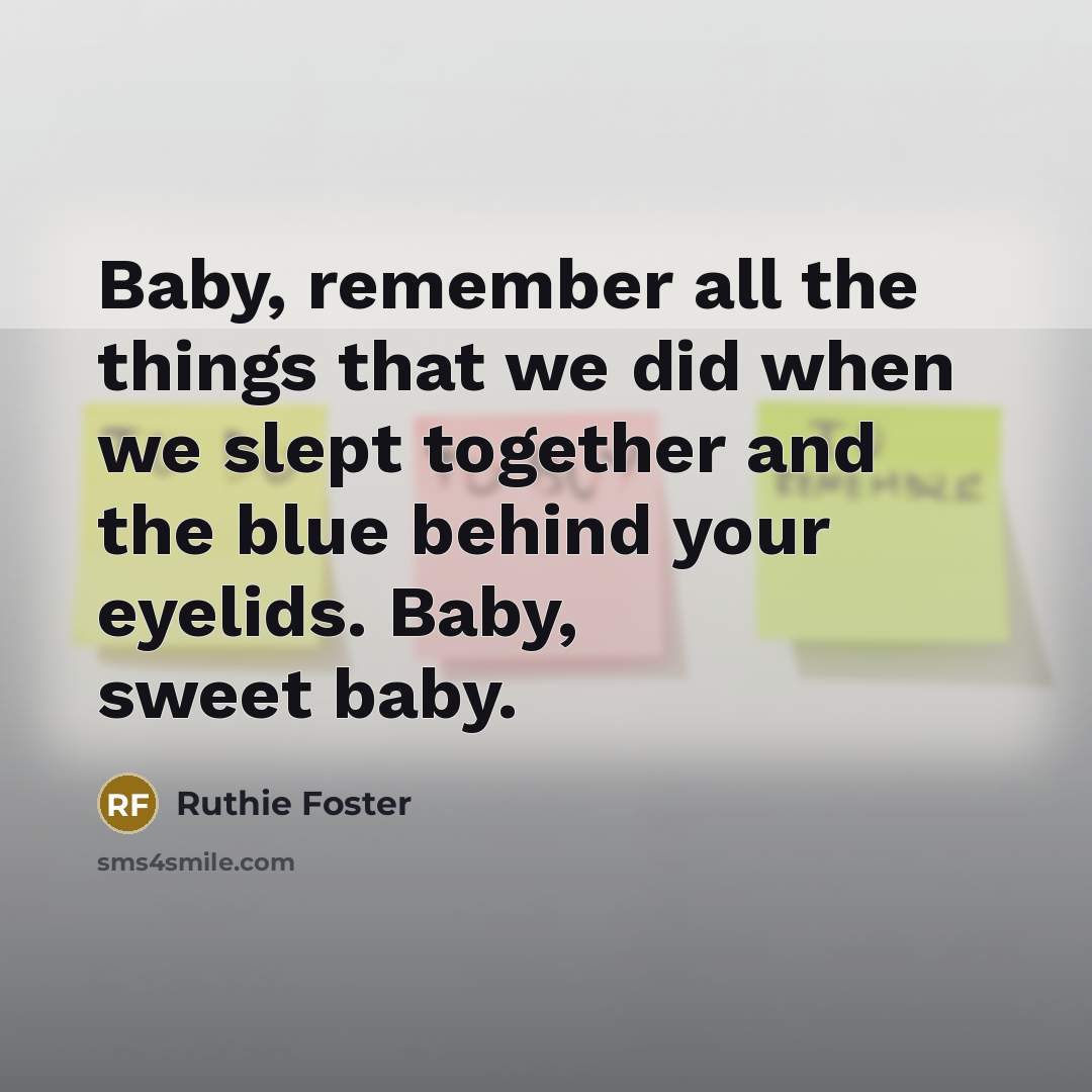 “Baby, remember all the things that we did when we slept together and the blue behind your eyelids. Baby, sweet baby.” quote by Ruthie Foster
