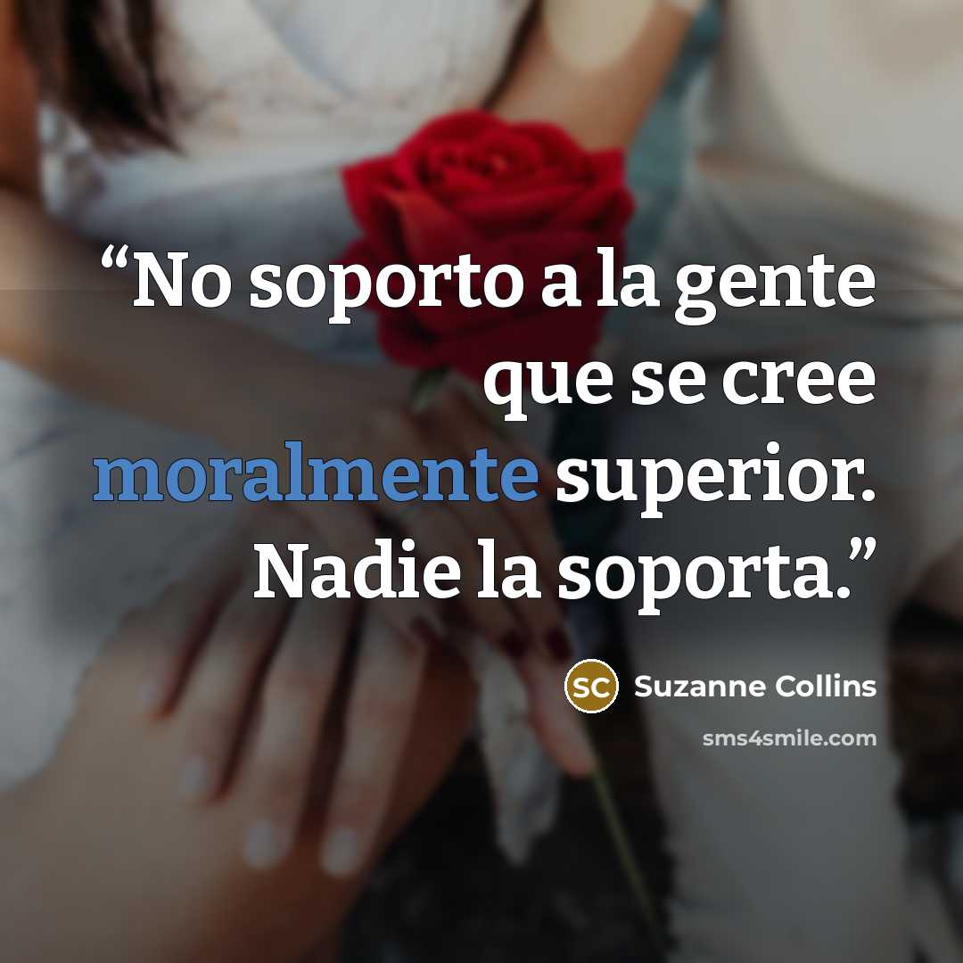“No soporto a la gente que se cree moralmente superior. Nadie la soporta.” quote by Suzanne Collins