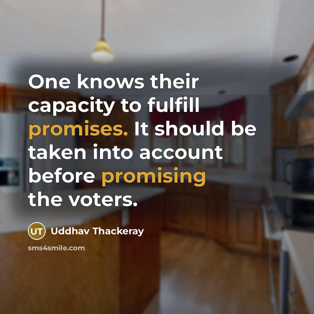 “One knows their capacity to fulfill promises. It should be taken into account before promising the voters.” quote by Uddhav Thackeray