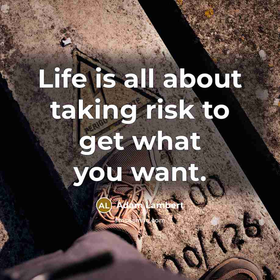 “Life is all about taking risk to get what you want.” quote by Adam Lambert