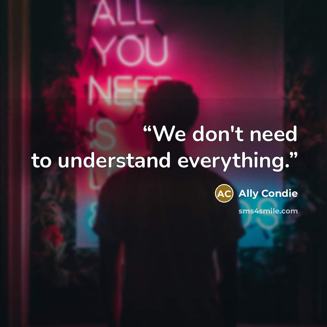 “We don't need to understand everything.” quote by Ally Condie