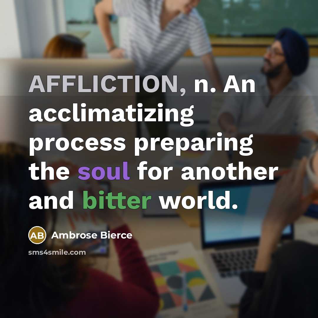 “AFFLICTION, n. An acclimatizing process preparing the soul for another and bitter world.” quote by Ambrose Bierce