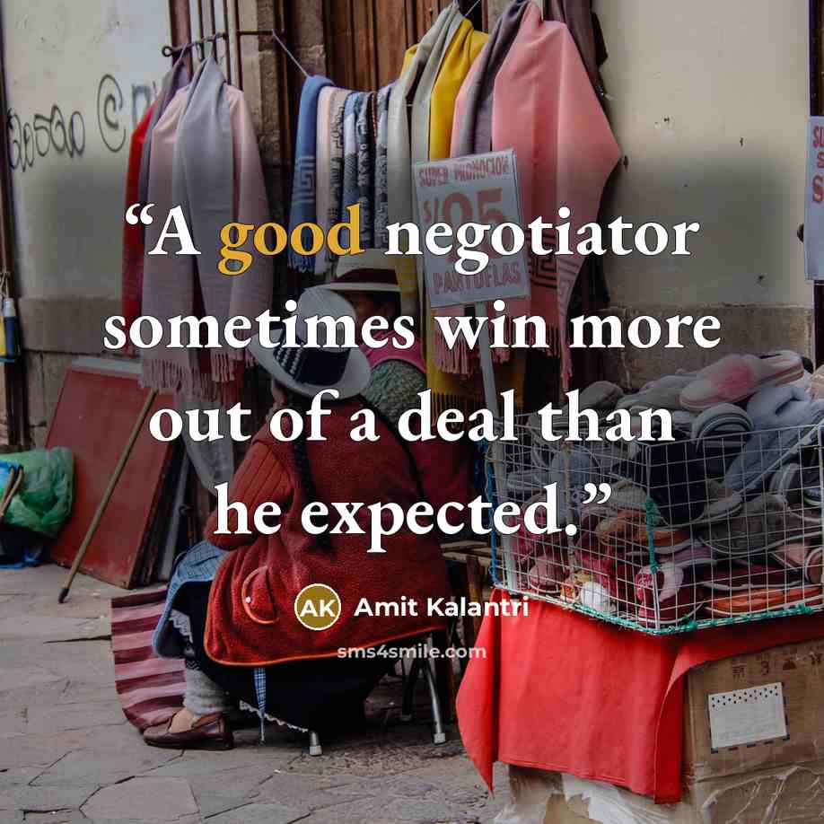 “A good negotiator sometimes win more out of a deal than he expected.” quote by Amit Kalantri