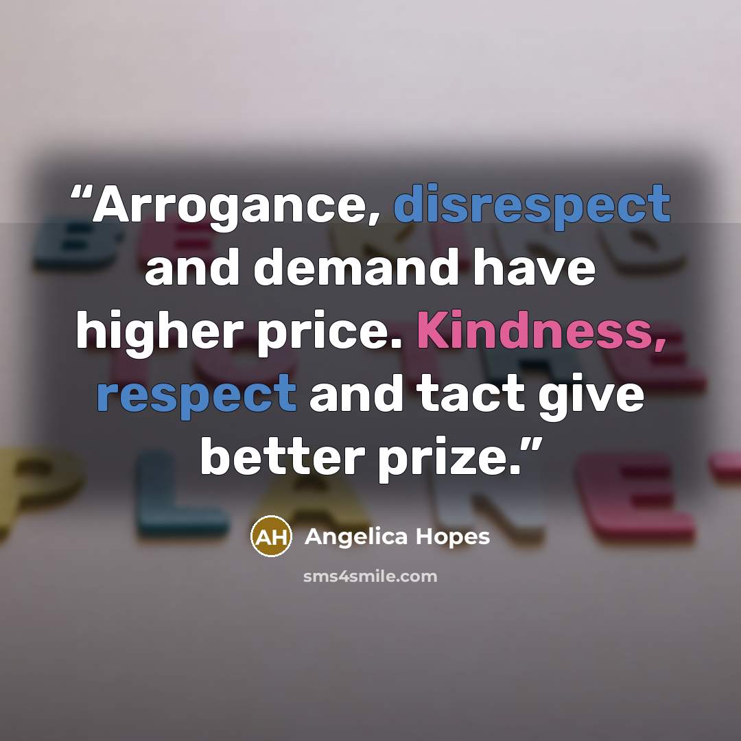 “Arrogance, disrespect and demand have higher price. Kindness, respect and tact give better prize.” quote by Angelica Hopes
