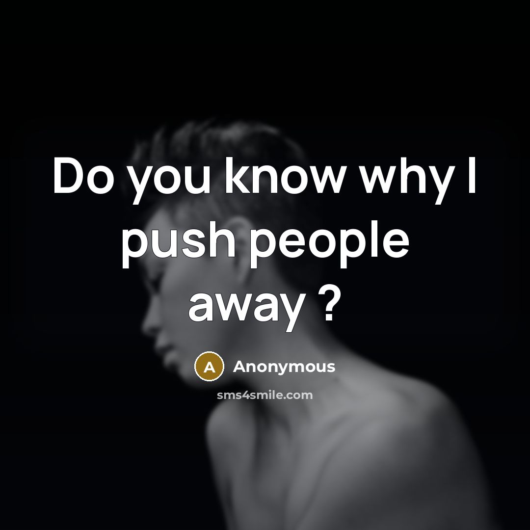 “Do you know why I push people away ?” quote by Anonymous