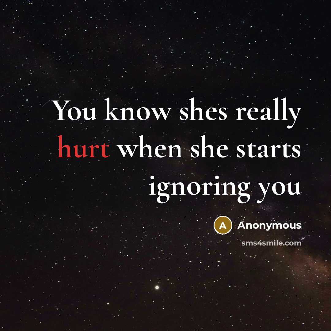 “You know shes really hurt when she starts ignoring you” quote by Anonymous