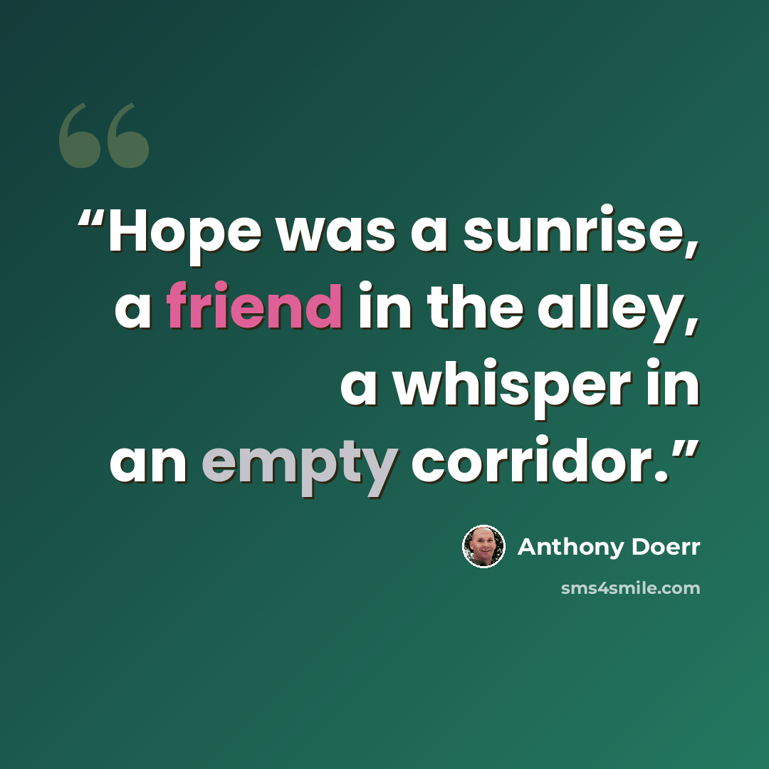 “Hope was a sunrise, a friend in the alley, a whisper in an empty corridor.” quote by Anthony Doerr