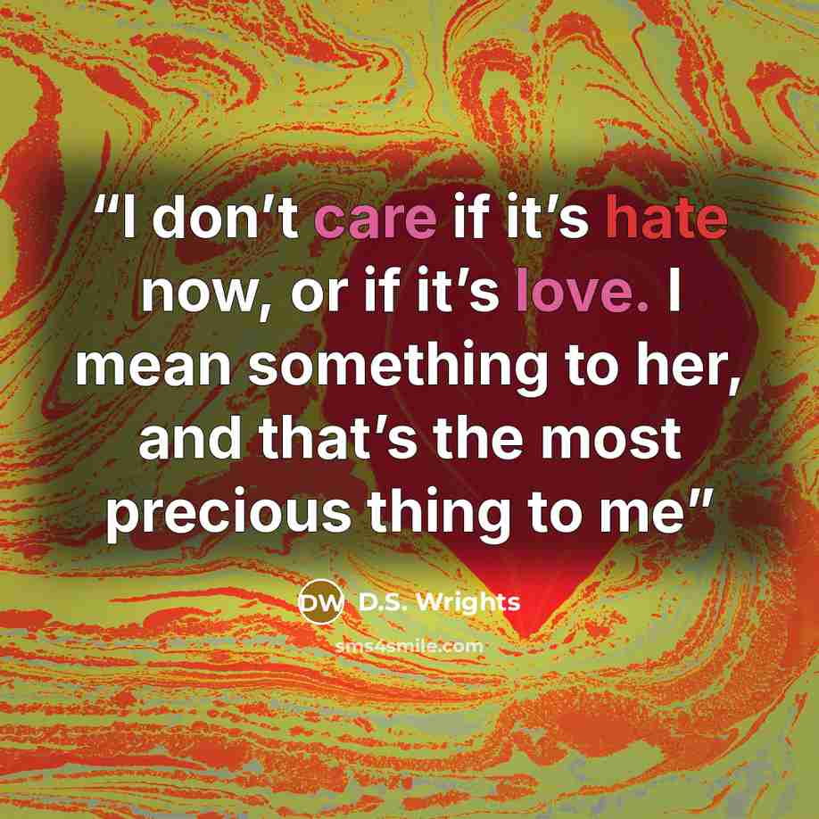 “I don’t care if it’s hate now, or if it’s love. I mean something to her, and that’s the most precious thing to me” quote by D.S. Wrights
