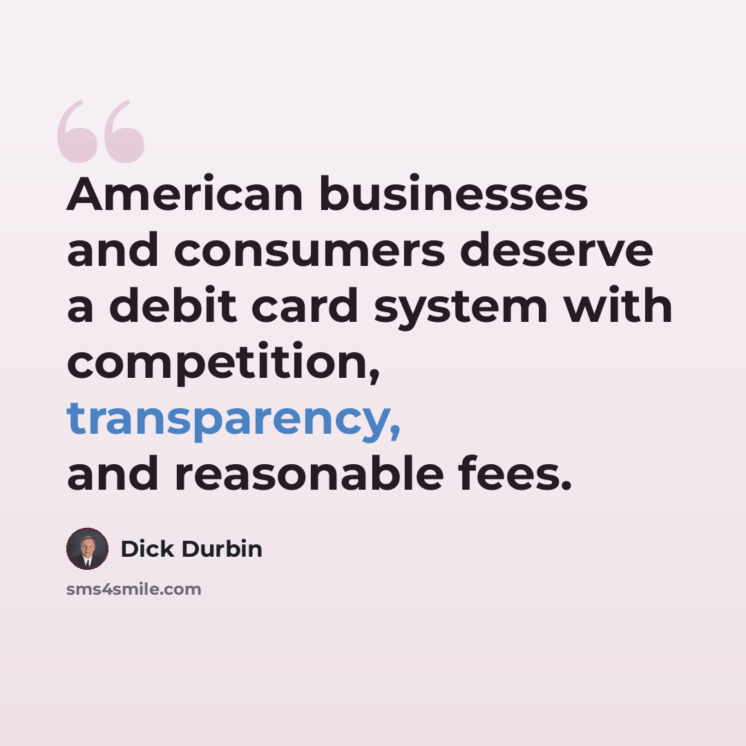 “American businesses and consumers deserve a debit card system with competition, transparency, and reasonable fees.” quote by Dick Durbin