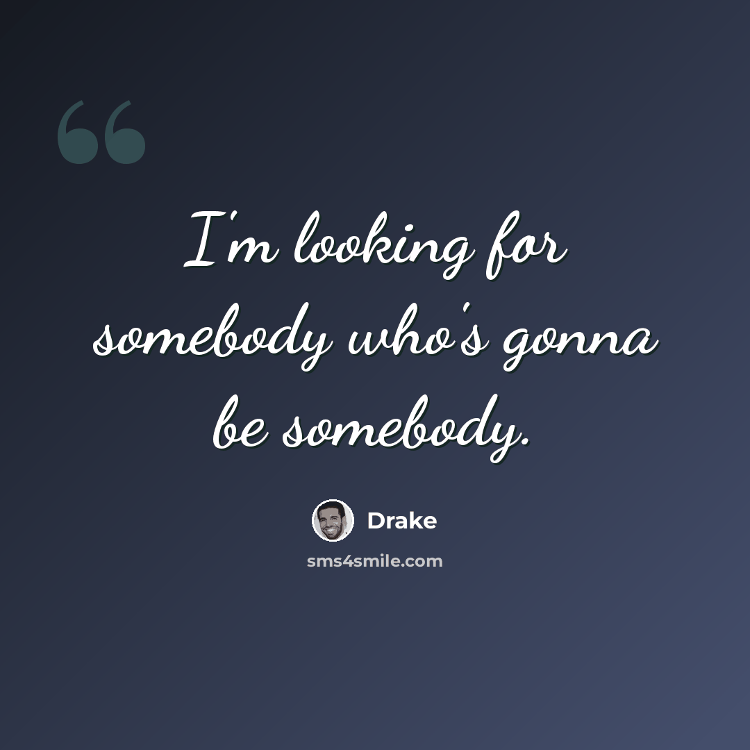 “I'm looking for somebody who's gonna be somebody.” quote by Drake
