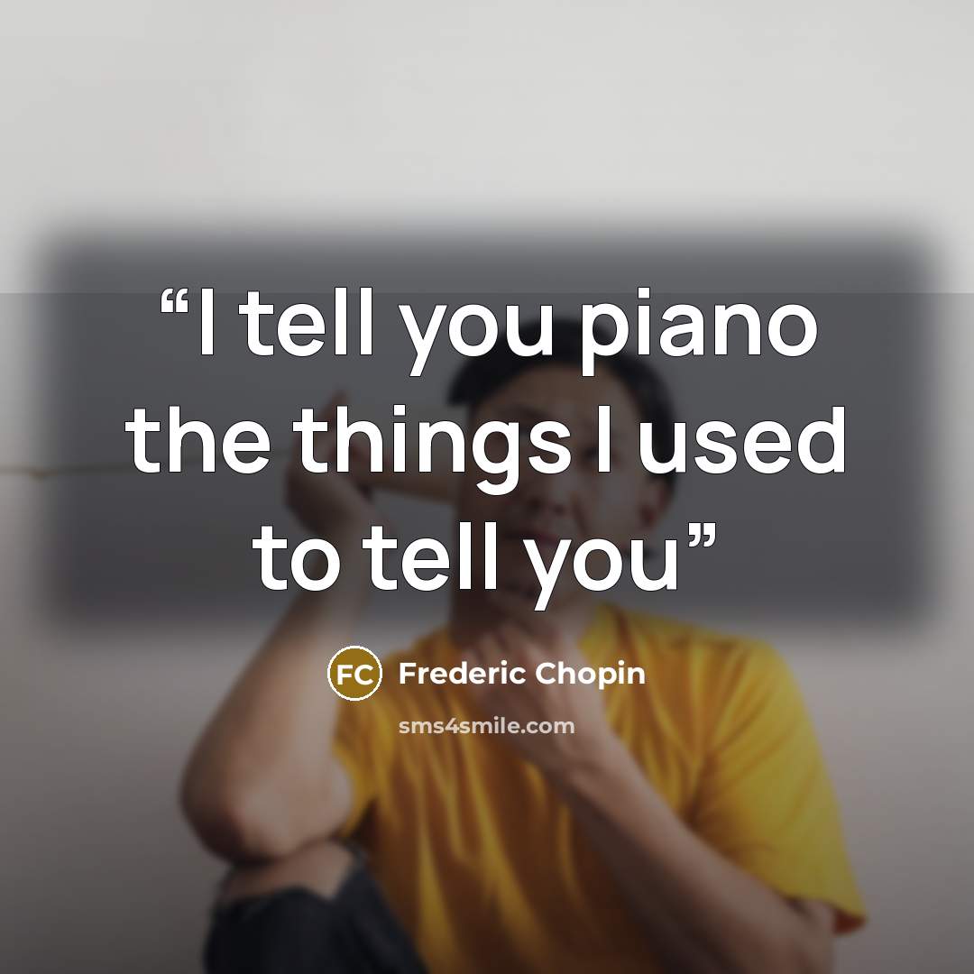 “I tell you piano the things I used to tell you” quote by Frédéric Chopin