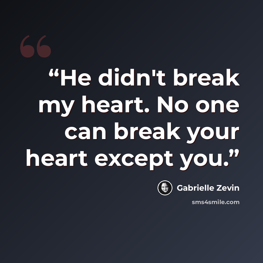“He didn't break my heart. No one can break your heart except you.” quote by Gabrielle Zevin