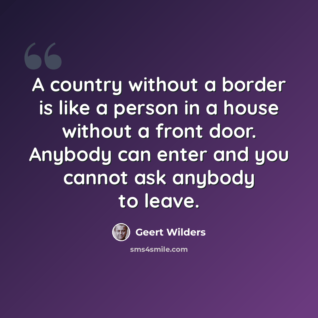 “A country without a border is like a person in a house without a front door. Anybody can enter and you cannot ask anybody to leave.” quote by Geert Wilders