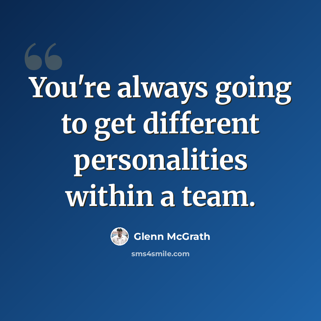 “You're always going to get different personalities within a team.” quote by Glenn McGrath