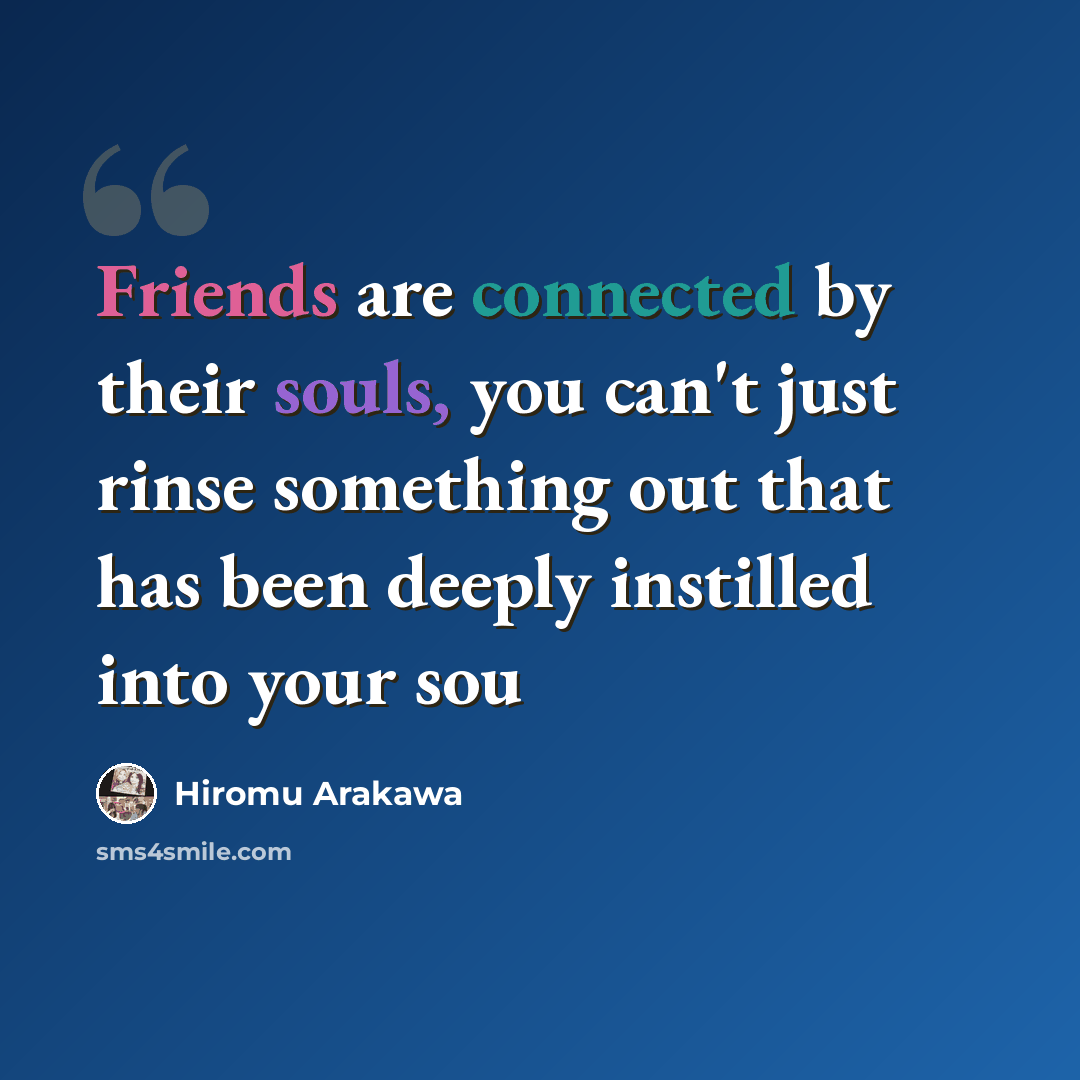 “Friends are connected by their souls, you can't just rinse something out that has been deeply instilled into your sou” quote by Hiromu Arakawa