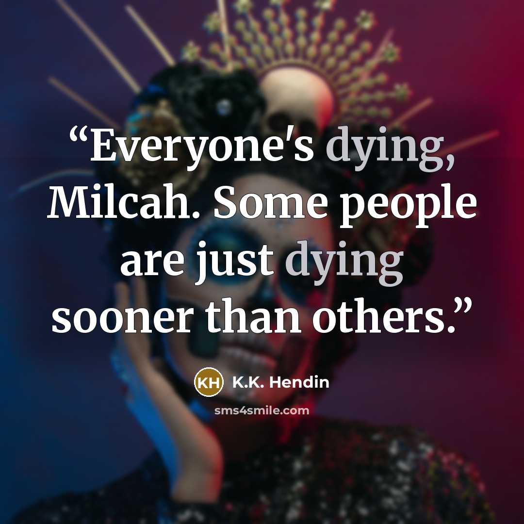 “Everyone's dying, Milcah. Some people are just dying sooner than others.” quote by K.K. Hendin