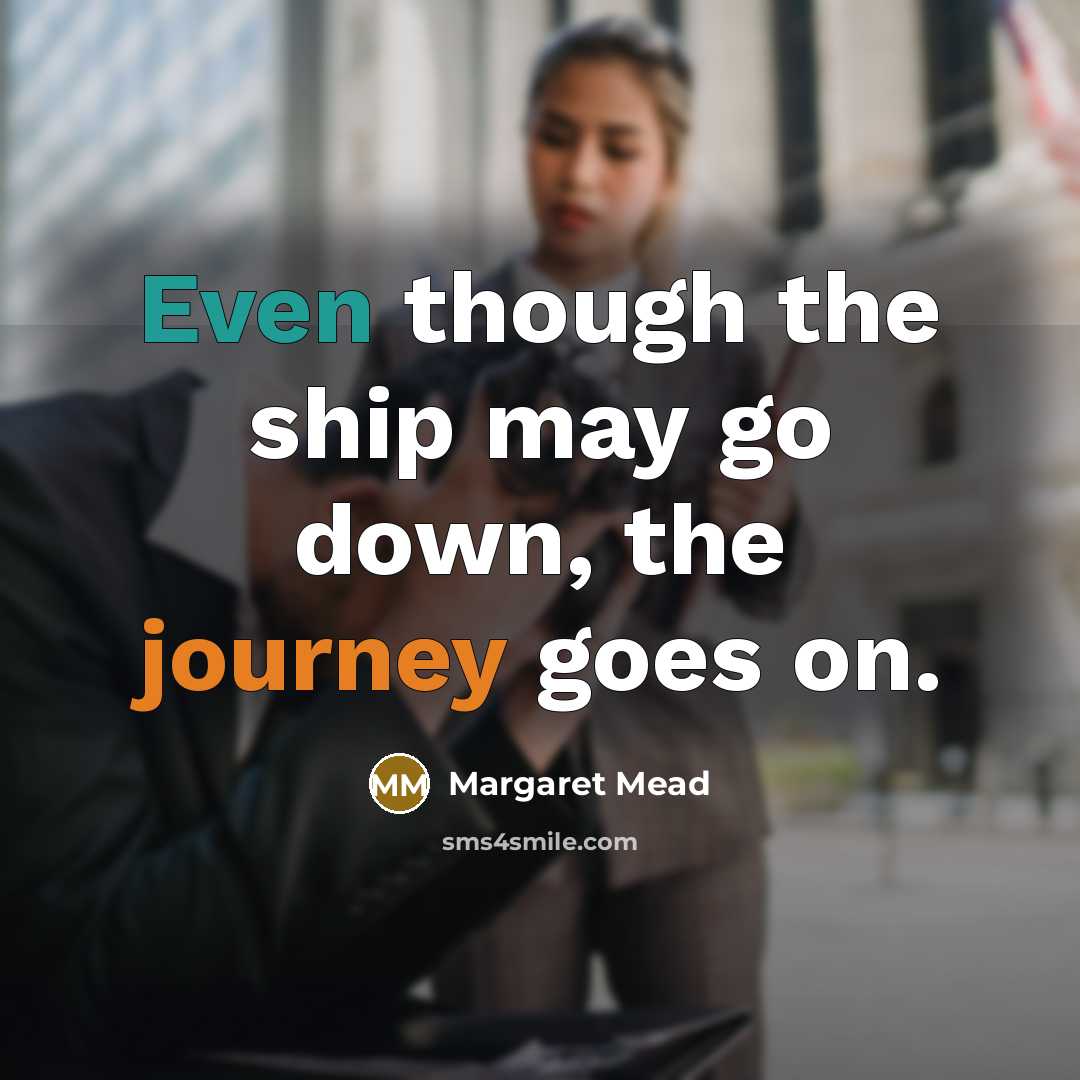 “Even though the ship may go down, the journey goes on.” quote by Margaret Mead