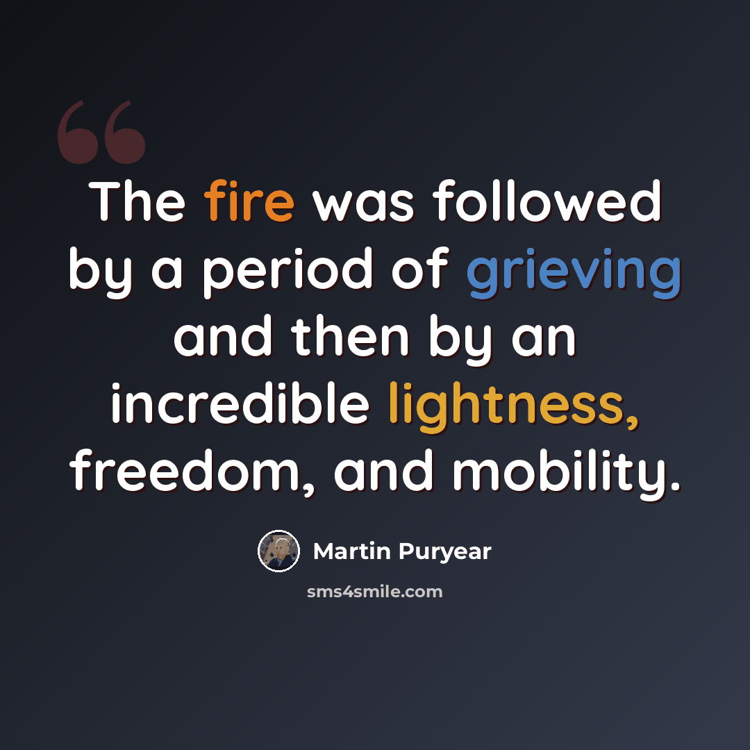 “The fire was followed by a period of grieving and then by an incredible lightness, freedom, and mobility.” quote by Martin Puryear