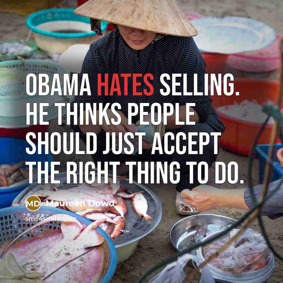 “Obama hates selling. He thinks people should just accept the right thing to do.” quote by Maureen Dowd