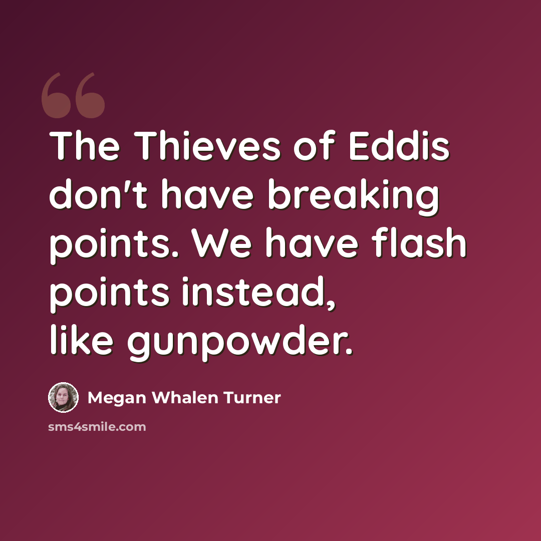 “The Thieves of Eddis don't have breaking points. We have flash points instead, like gunpowder.” quote by Megan Whalen Turner