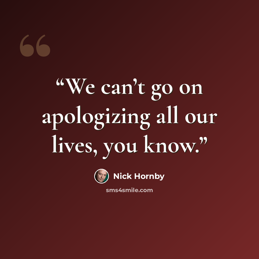 “We can’t go on apologizing all our lives, you know.” quote by Nick Hornby
