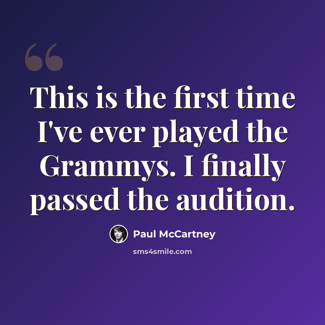 “This is the first time I've ever played the Grammys. I finally passed the audition.” quote by Paul McCartney