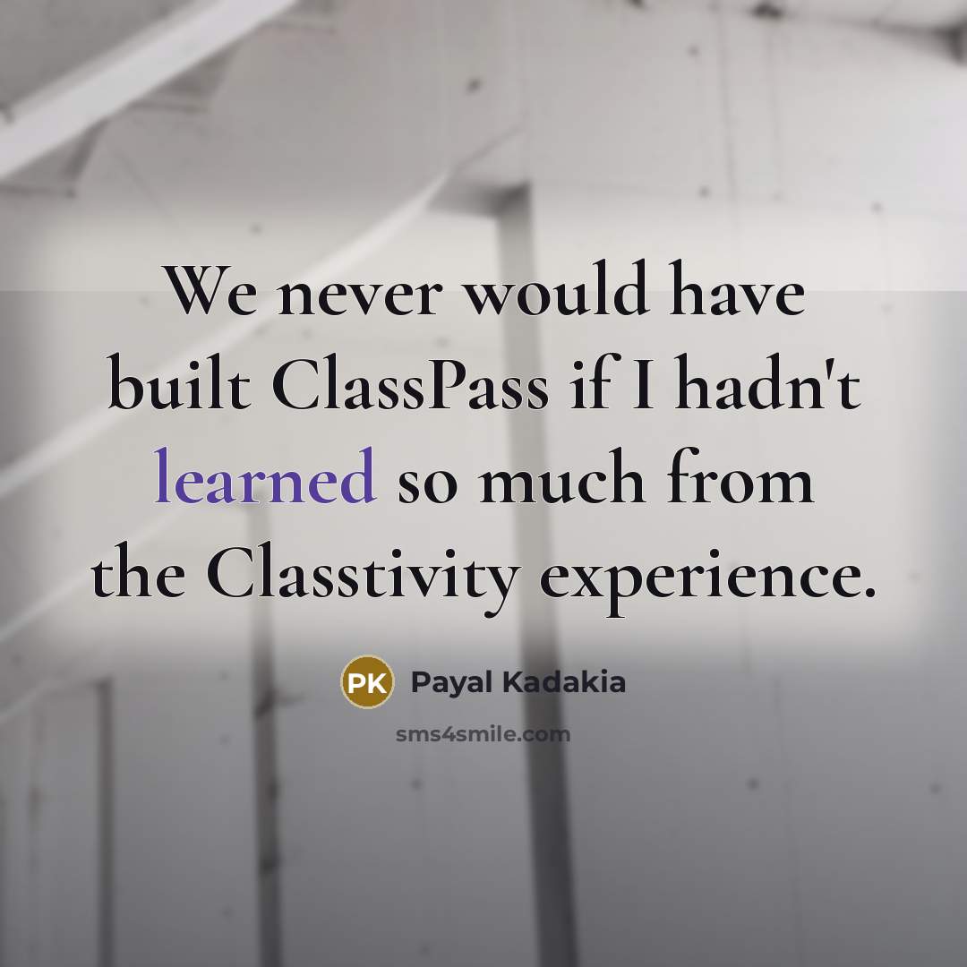 “We never would have built ClassPass if I hadn't learned so much from the Classtivity experience.” quote by Payal Kadakia