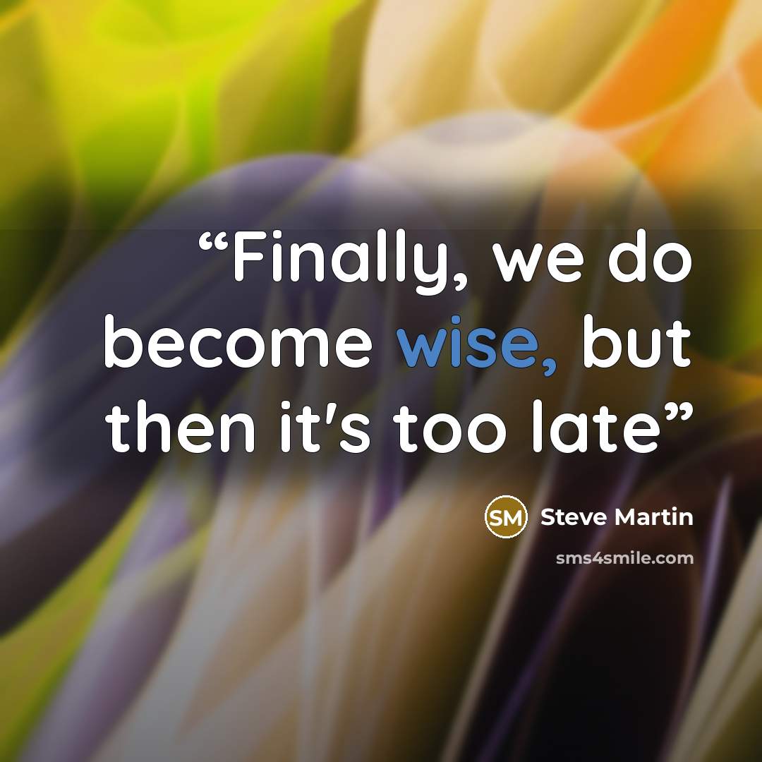 “Finally, we do become wise, but then it's too late” quote by Steve Martin