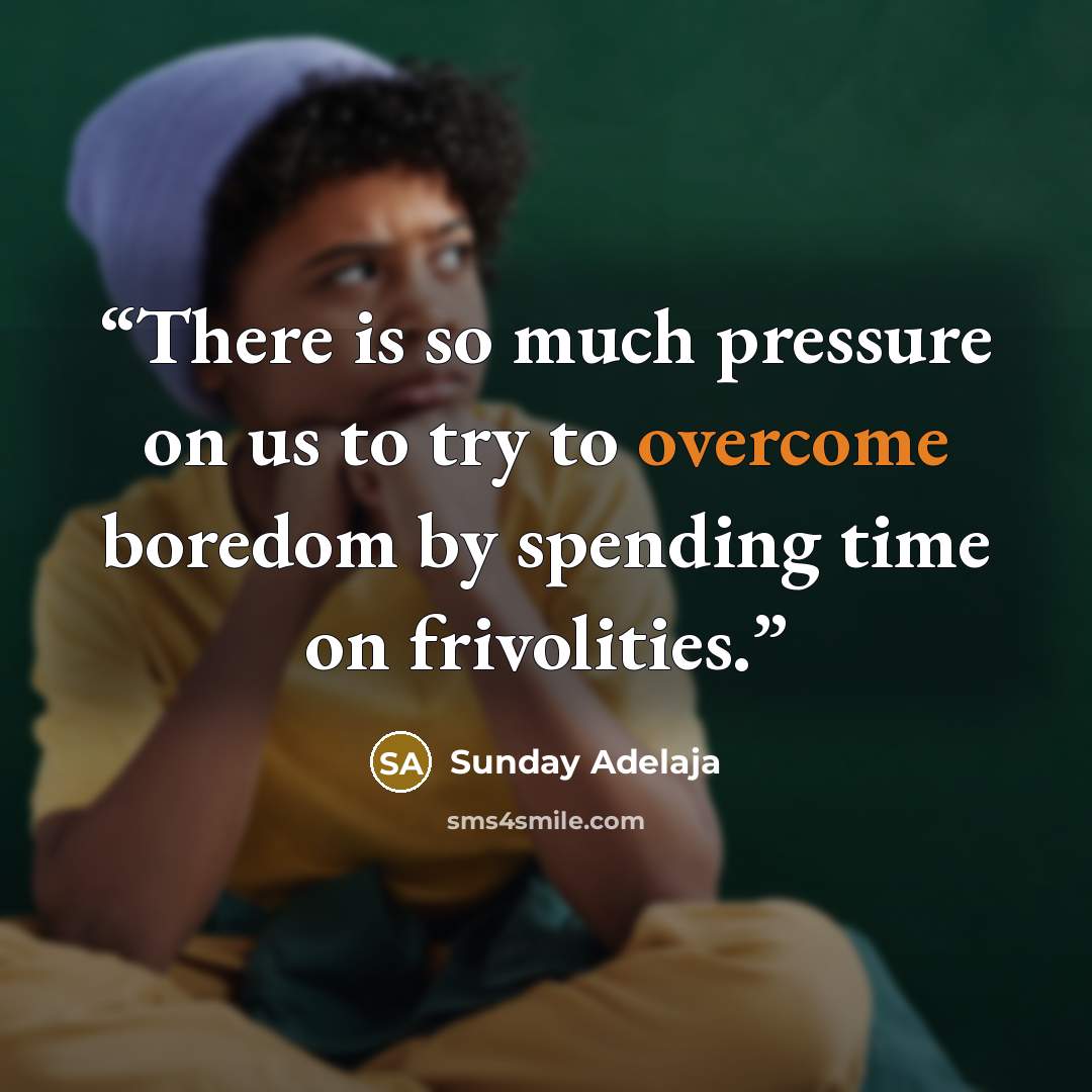 “There is so much pressure on us to try to overcome boredom by spending time on frivolities.” quote by Sunday Adelaja