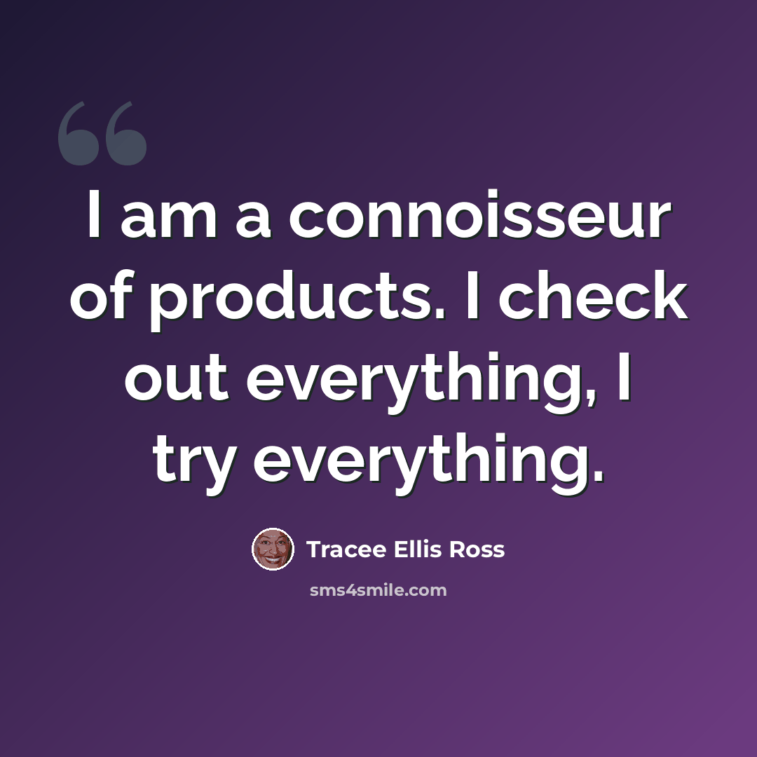 “I am a connoisseur of products. I check out everything, I try everything.” quote by Tracee Ellis Ross