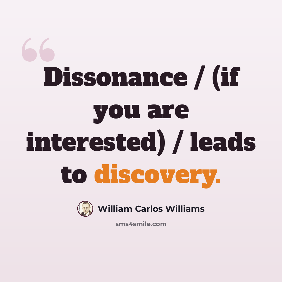 “Dissonance / (if you are interested) / leads to discovery.” quote by William Carlos Williams