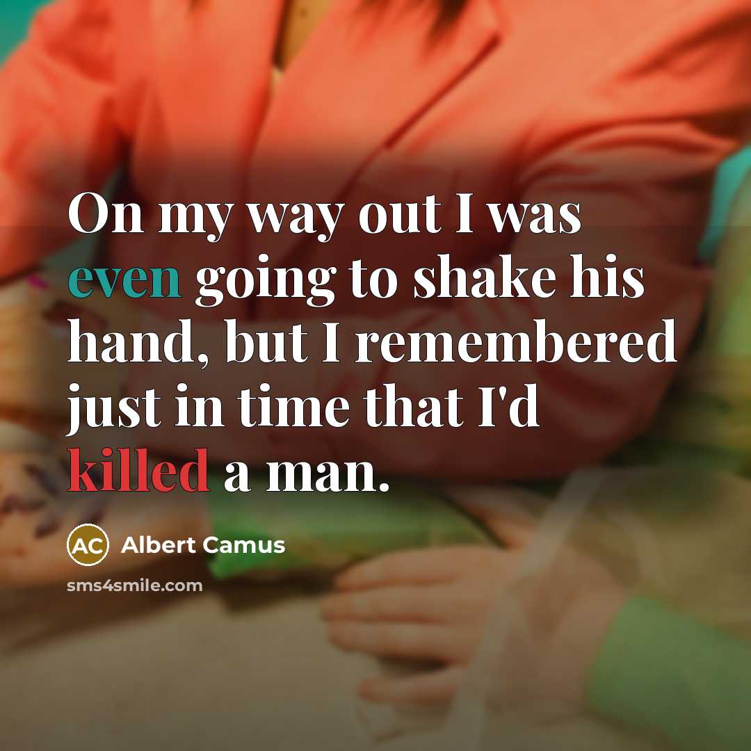 “On my way out I was even going to shake his hand, but I remembered just in time that I'd killed a man.” quote by Albert Camus