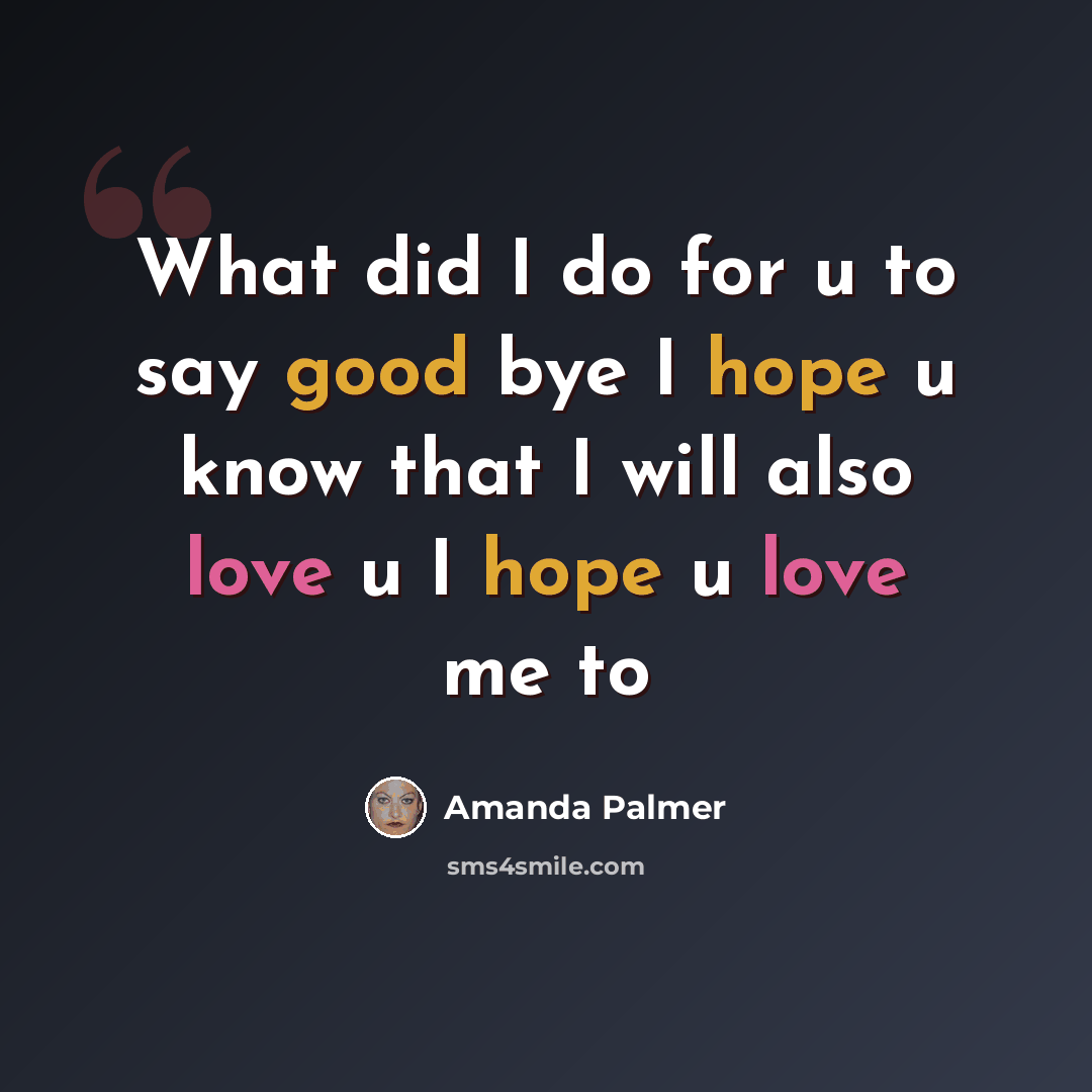 “What did I do for u to say good bye I hope u know that I will also love u I hope u love me to” quote by Amanda Palmer