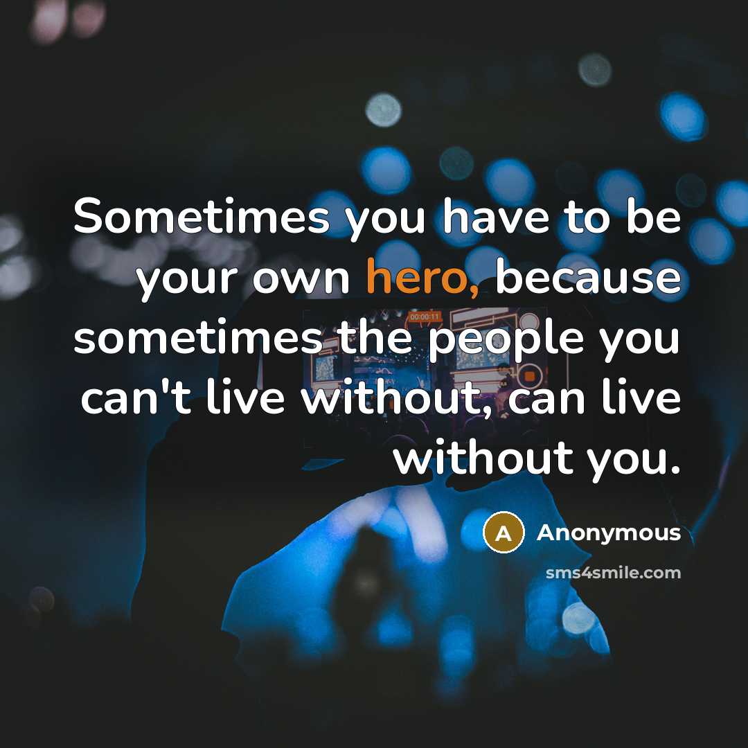 “Sometimes you have to be your own hero, because sometimes the people you can't live without, can live without you.” quote by Anonymous